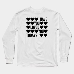 Have You Loved You Today? Long Sleeve T-Shirt